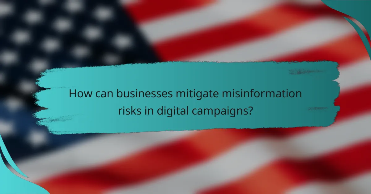 How can businesses mitigate misinformation risks in digital campaigns?