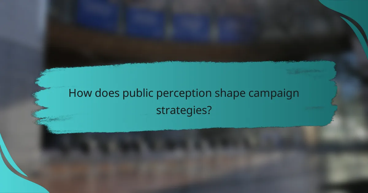 How does public perception shape campaign strategies?