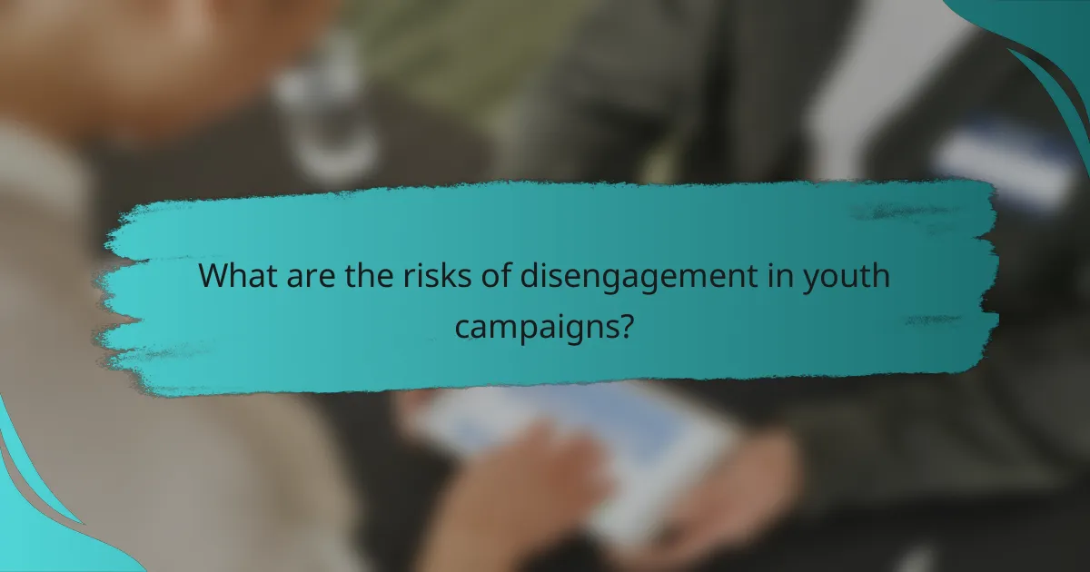 What are the risks of disengagement in youth campaigns?