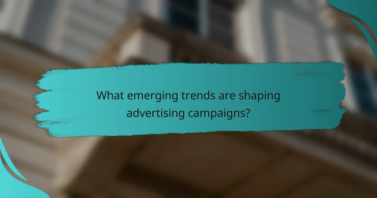 What emerging trends are shaping advertising campaigns?