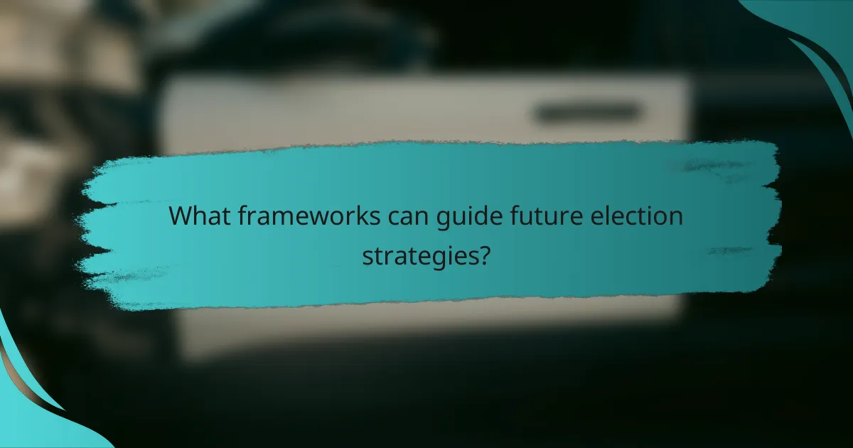 What frameworks can guide future election strategies?