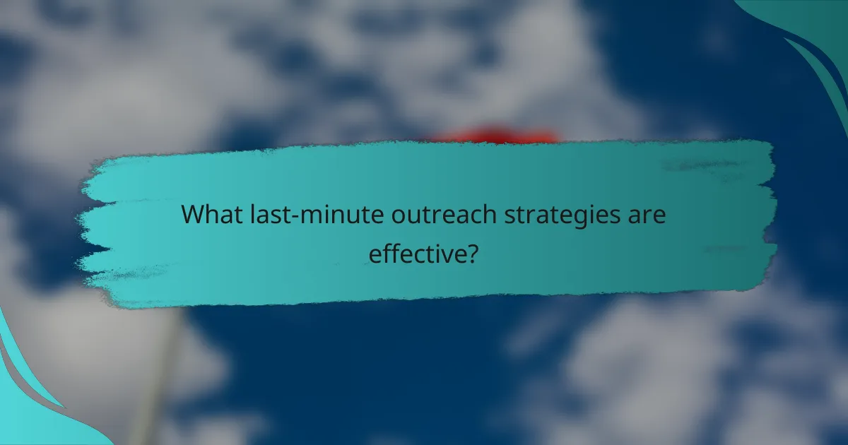 What last-minute outreach strategies are effective?
