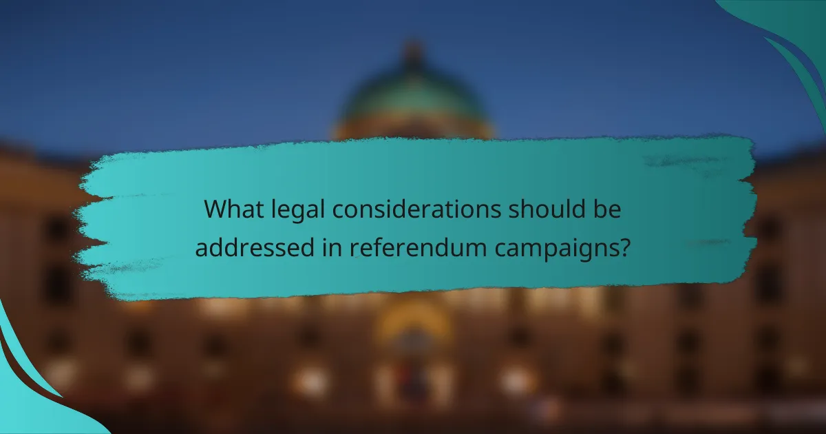 What legal considerations should be addressed in referendum campaigns?